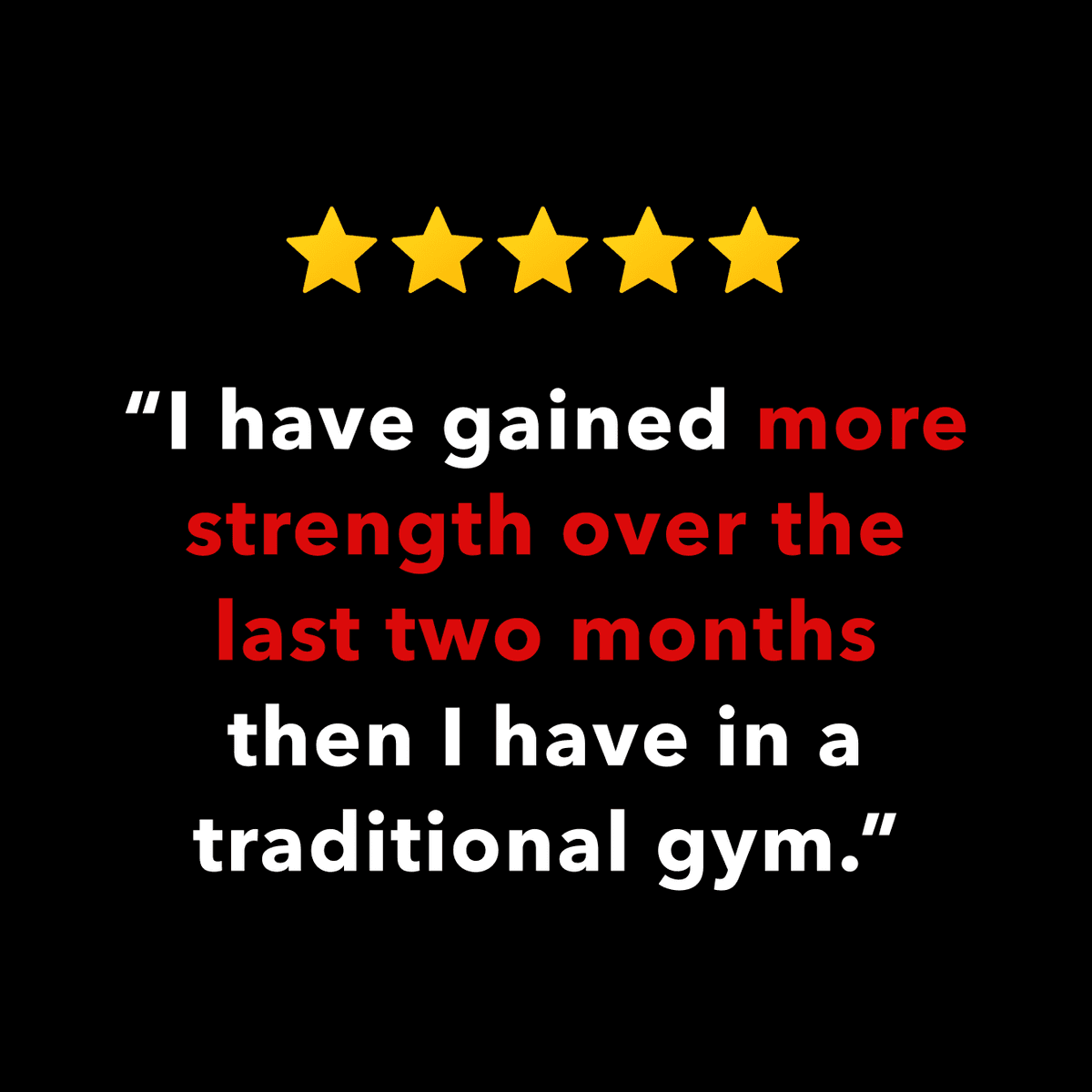 I have gained more strength over the last two months then I have in a traditional gym.